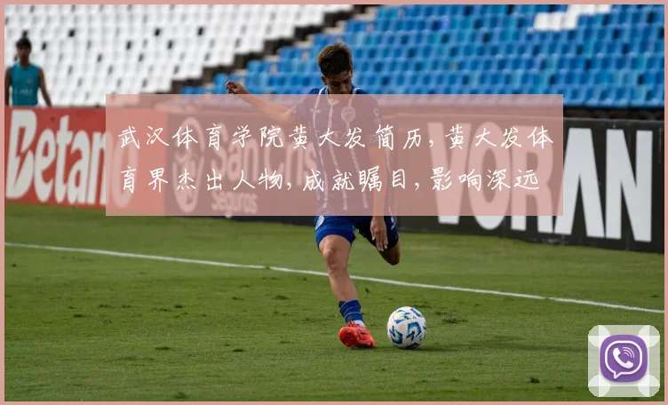 武汉体育学院黄大发简历,黄大发体育界杰出人物,成就瞩目,影响深远