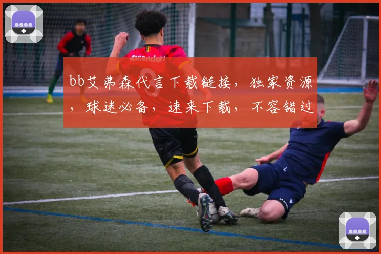 bb艾弗森代言下载链接，独家资源，球迷必备，速来下载，不容错过