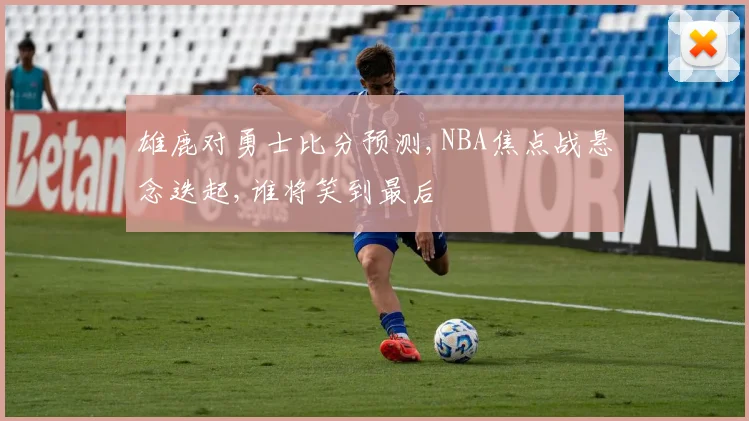 雄鹿对勇士比分预测,NBA焦点战悬念迭起,谁将笑到最后