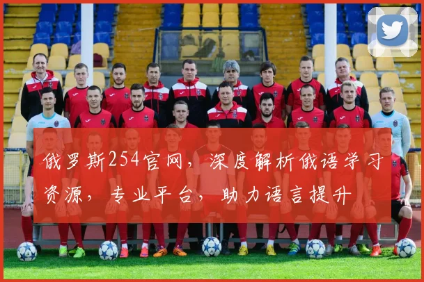 俄罗斯254官网，深度解析俄语学习资源，专业平台，助力语言提升