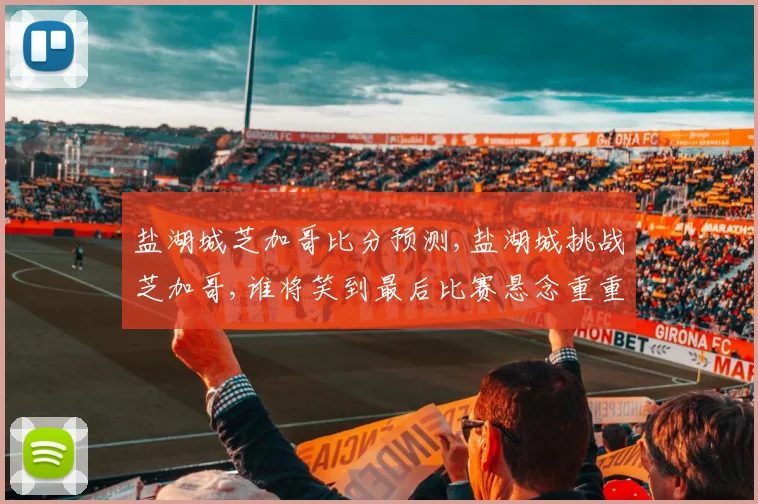 盐湖城芝加哥比分预测,盐湖城挑战芝加哥,谁将笑到最后比赛悬念重重,敬请关注