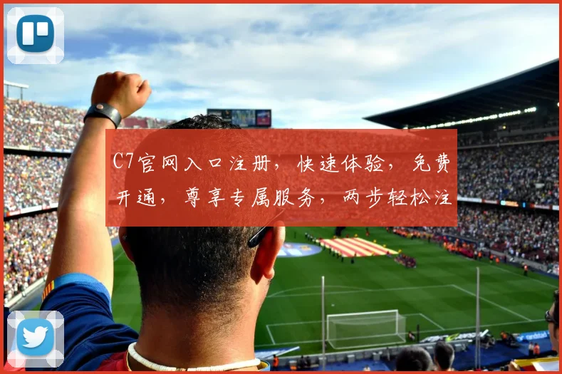C7官网入口注册，快速体验，免费开通，尊享专属服务，两步轻松注册成功，不容错过